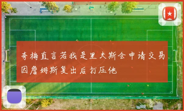 夸梅直言若我是里夫斯会申请交易因詹姆斯复出后打压他