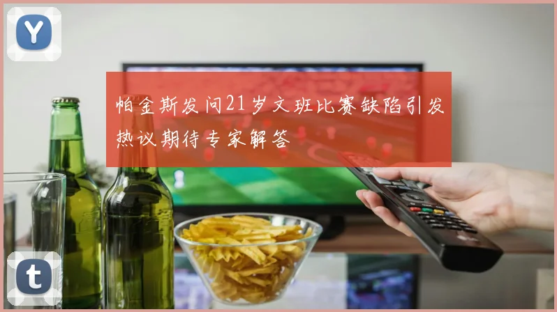 帕金斯发问21岁文班比赛缺陷引发热议期待专家解答