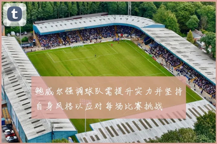 鲍威尔强调球队需提升实力并坚持自身风格以应对每场比赛挑战