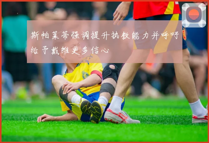 斯帕莱蒂强调提升执教能力并呼吁给予戴维更多信心