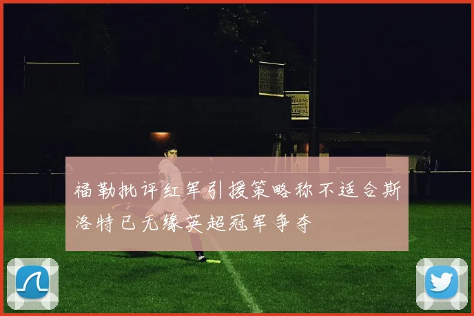 福勒批评红军引援策略称不适合斯洛特已无缘英超冠军争夺