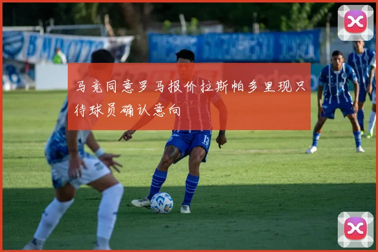 马竞同意罗马报价拉斯帕多里现只待球员确认意向