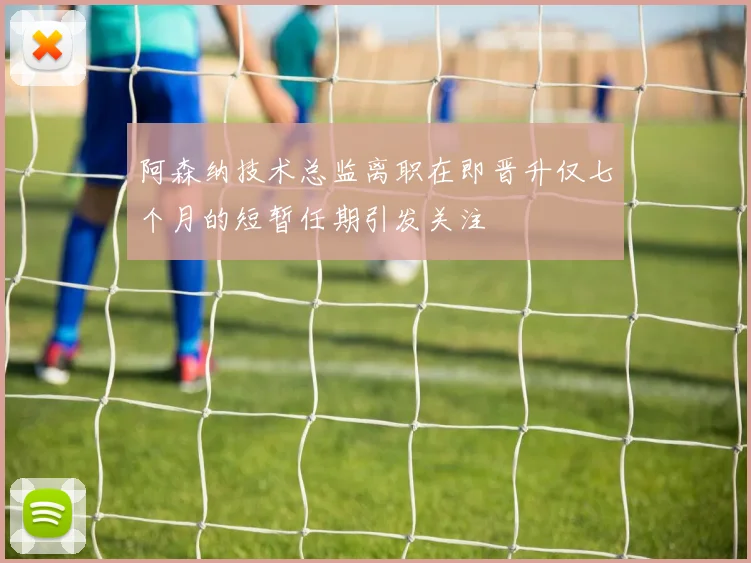 阿森纳技术总监离职在即晋升仅七个月的短暂任期引发关注