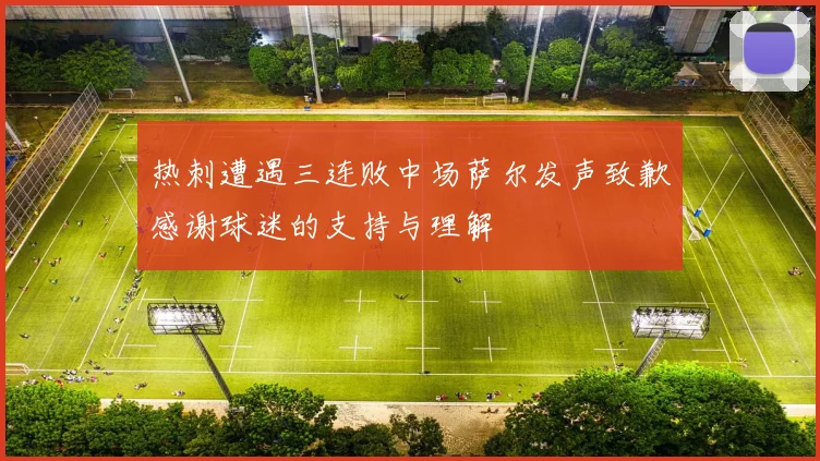 热刺遭遇三连败中场萨尔发声致歉感谢球迷的支持与理解