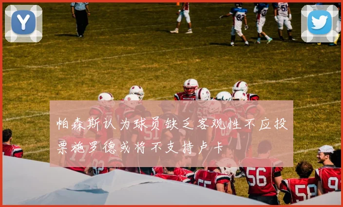 帕森斯认为球员缺乏客观性不应投票施罗德或将不支持卢卡