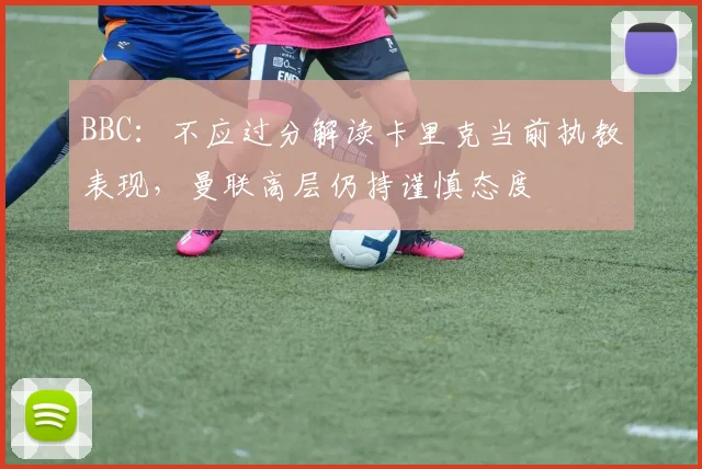 BBC：不应过分解读卡里克当前执教表现，曼联高层仍持谨慎态度