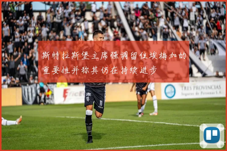 斯特拉斯堡主席强调留住埃梅加的重要性并称其仍在持续进步