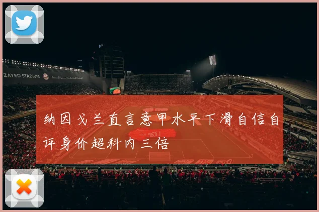 纳因戈兰直言意甲水平下滑自信自评身价超科内三倍